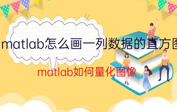 matlab怎么画一列数据的直方图 matlab如何量化图像？